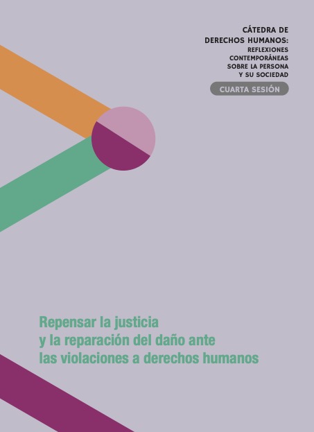 Cátedra de Derechos Humanos. Reflexiones contemporáneas sobre la persona y su sociedad Sesión 4: Repensar la justicia y la reparación del daño ante las violaciones a derechos humanos