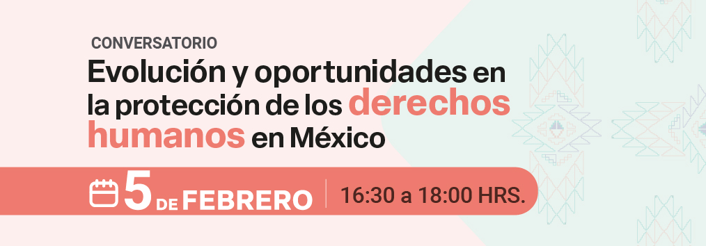 Conversatorio. Evolución y oportunidades en la protección de los derechos humanos en México
