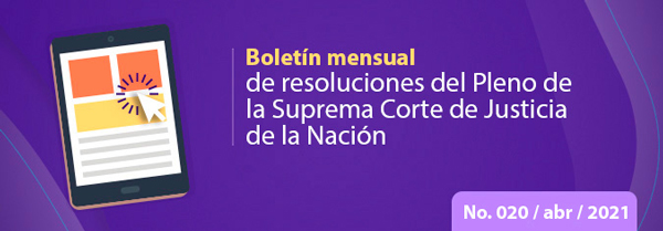 Boletín mensual de resoluciones del Pleno de la SCJN. Abril 2021