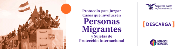 Descarga el 'Protocolo para juzgar casos que involucren personas migrantes y sujetas de protección internacional'