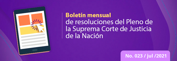 Boletín mensual de resoluciones del Pleno de la SCJN. Julio2021