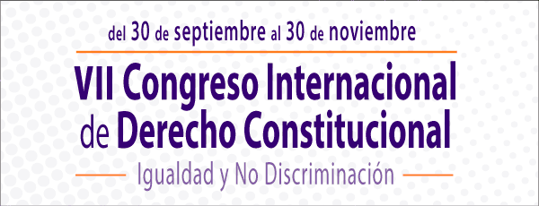 VII Congreso Internacional de Derecho Constitucional. Igualdad y No Discriminación, Del 30 de septiembre al 30 de noviembre.