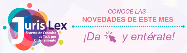 Conoce las novedades de este mes en Juris Lex, Sistema de Consulta de Tesis por Ordenamiento