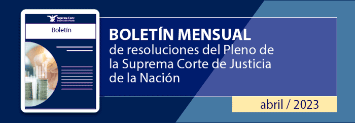 Boletín mensual de resoluciones del Pleno de la SCJN. Abril 2023