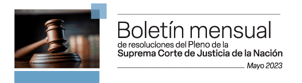 Boletín mensual de resoluciones del Pleno de la SCJN. Mayo 2023